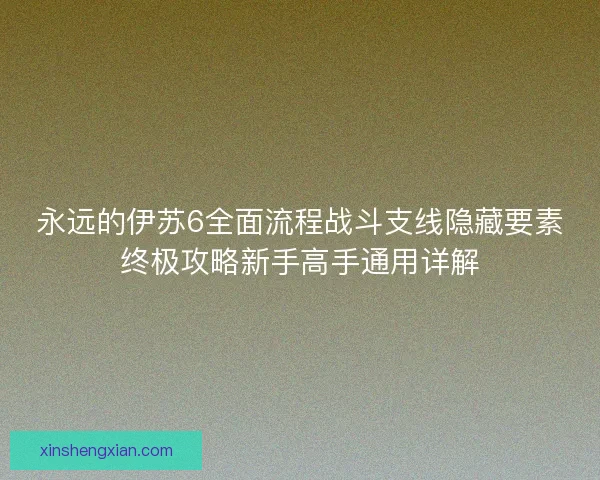 永远的伊苏6全面流程战斗支线隐藏要素终极攻略新手高手通用详解